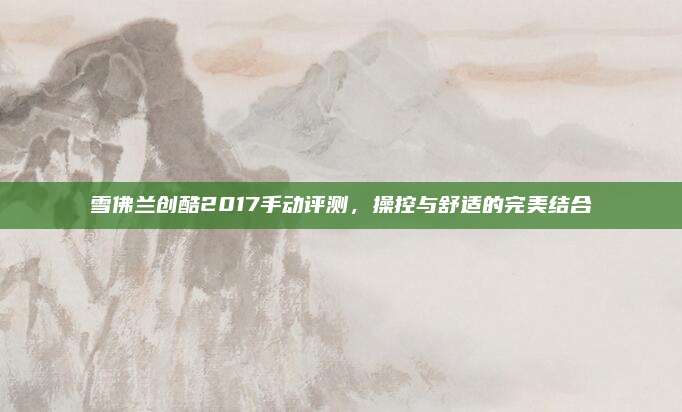 雪佛兰创酷2017手动评测,操控与舒适的完美结合
