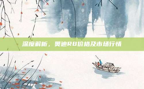 深度解析，奥迪R8价格及市场行情