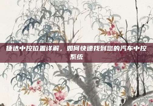 捷达中控位置详解,如何快速找到您的汽车中控系统