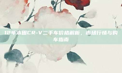 12年本田CR-V二手车价格解析,市场行情与购车指南