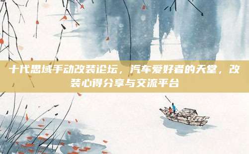 十代思域手动改装论坛,汽车爱好者的天堂,改装心得分享与交流平台