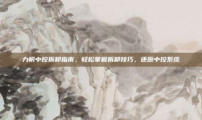 力帆中控拆卸指南,轻松掌握拆卸技巧,还原中控系统