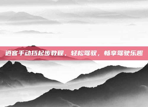 逍客手动挡起步教程,轻松驾驭,畅享驾驶乐趣