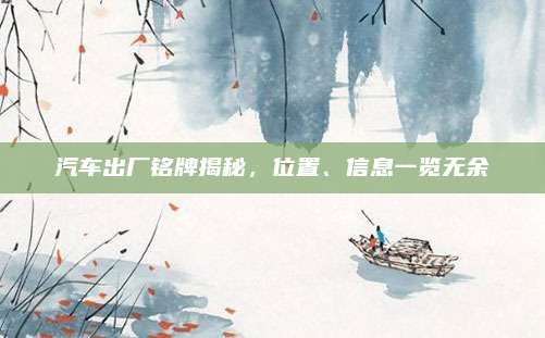 汽车出厂铭牌揭秘,位置、信息一览无余