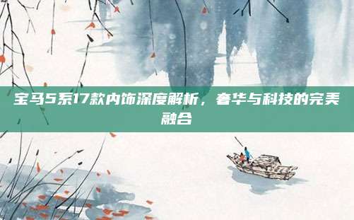 宝马5系17款内饰深度解析,奢华与科技的完美融合