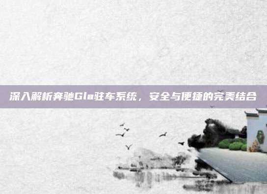 深入解析奔驰Gla驻车系统,安全与便捷的完美结合