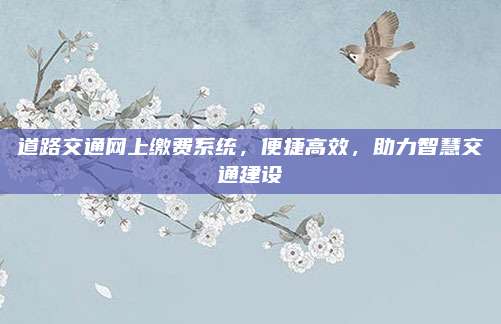 道路交通网上缴费系统,便捷高效,助力智慧交通建设