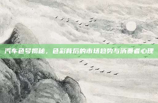汽车色号揭秘,色彩背后的市场趋势与消费者心理