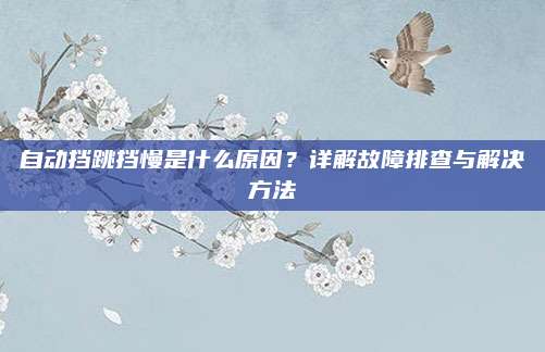 自动挡跳挡慢是什么原因？详解故障排查与解决方法