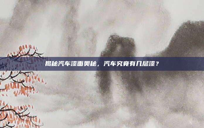 揭秘汽车漆面奥秘，汽车究竟有几层漆？