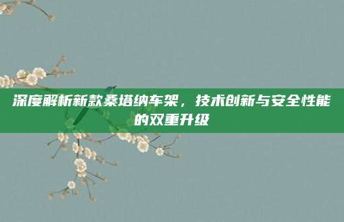 深度解析新款桑塔纳车架,技术创新与安全性能的双重升级