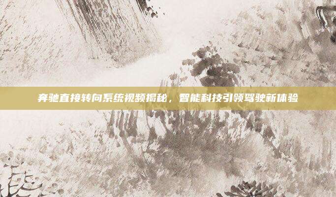 奔驰直接转向系统视频揭秘,智能科技引领驾驶新体验