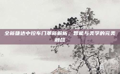 全新捷达中控车门革新解析,智能与美学的完美融合