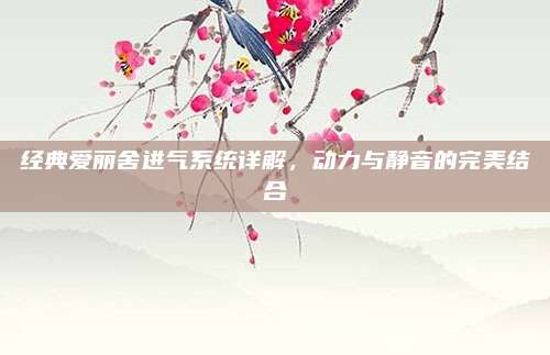 经典爱丽舍进气系统详解,动力与静音的完美结合