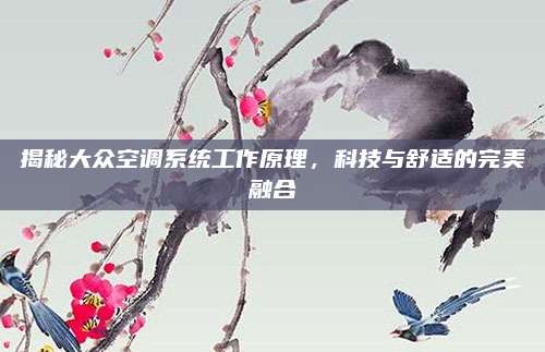 揭秘大众空调系统工作原理,科技与舒适的完美融合