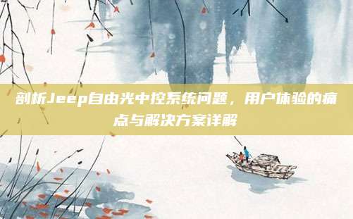 剖析Jeep自由光中控系统问题,用户体验的痛点与解决方案详解