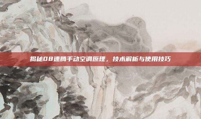 揭秘08速腾手动空调原理,技术解析与使用技巧