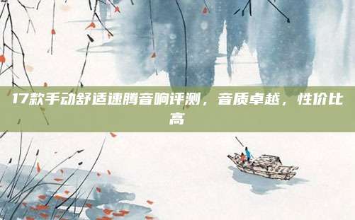 17款手动舒适速腾音响评测,音质卓越,性价比高