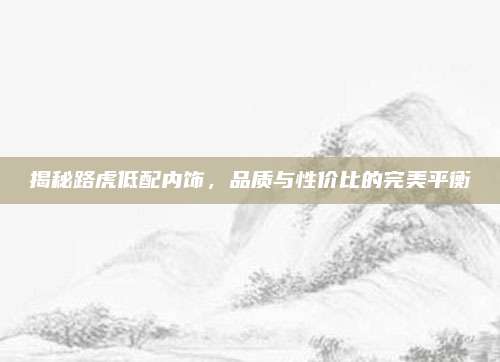 揭秘路虎低配内饰,品质与性价比的完美平衡