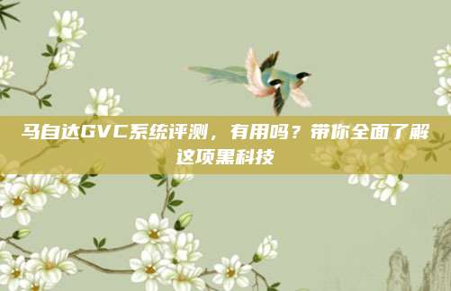 马自达GVC系统评测,有用吗?带你全面了解这项黑科技