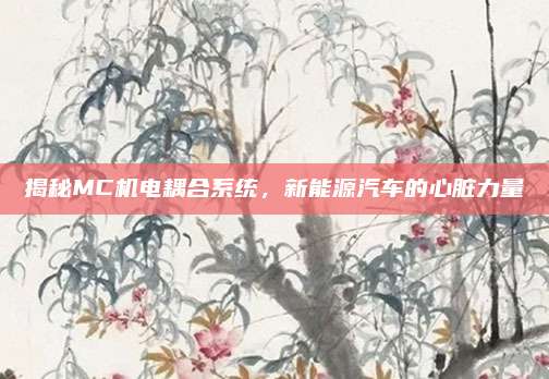 揭秘MC机电耦合系统,新能源汽车的心脏力量