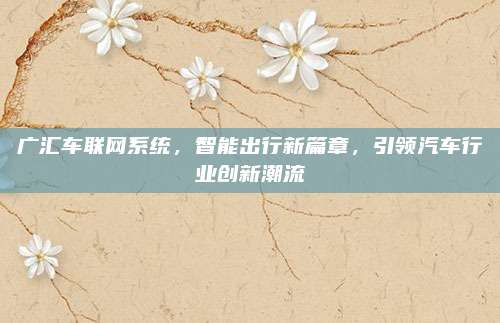 广汇车联网系统,智能出行新篇章,引领汽车行业创新潮流