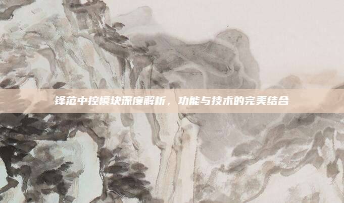 锋范中控模块深度解析,功能与技术的完美结合