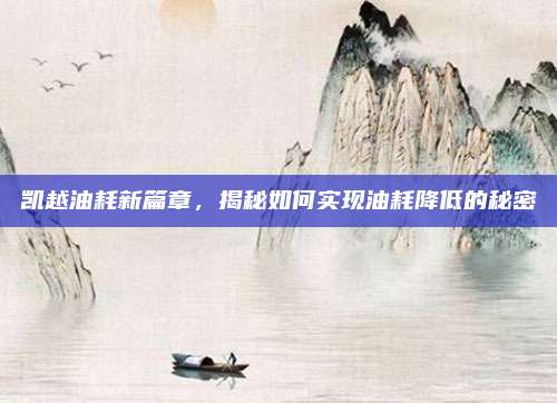 凯越油耗新篇章,揭秘如何实现油耗降低的秘密