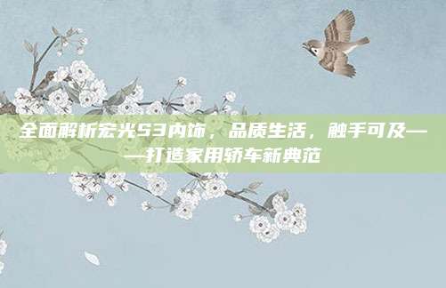 全面解析宏光S3内饰,品质生活,触手可及——打造家用轿车新典范