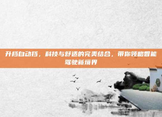 升档自动挡,科技与舒适的完美结合,带你领略智能驾驶新境界