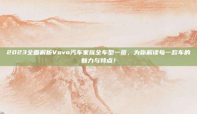 2023全面解析Vovo汽车家族全车型一览,为你解读每一款车的魅力与特点!