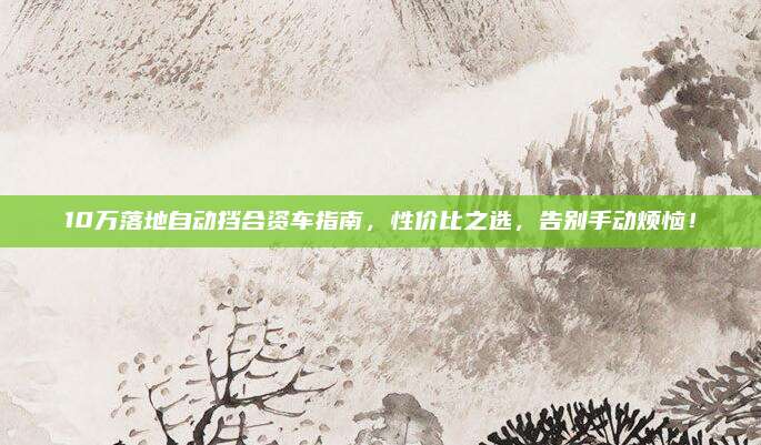10万落地自动挡合资车指南,性价比之选,告别手动烦恼!