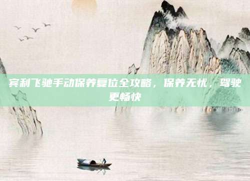 宾利飞驰手动保养复位全攻略,保养无忧,驾驶更畅快