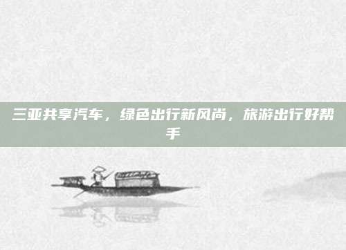 三亚共享汽车,绿色出行新风尚,旅游出行好帮手