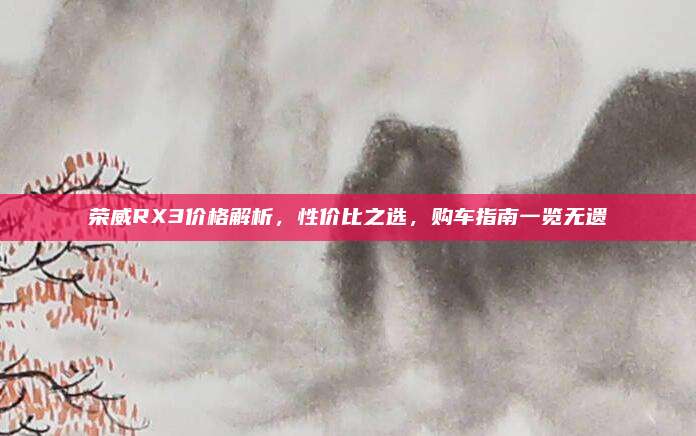 荣威RX3价格解析,性价比之选,购车指南一览无遗