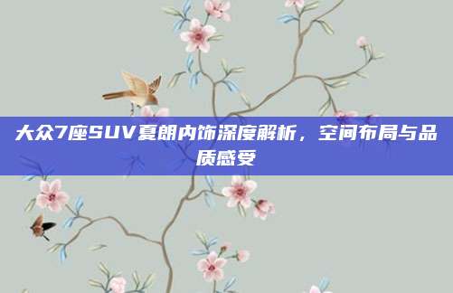 大众7座SUV夏朗内饰深度解析,空间布局与品质感受