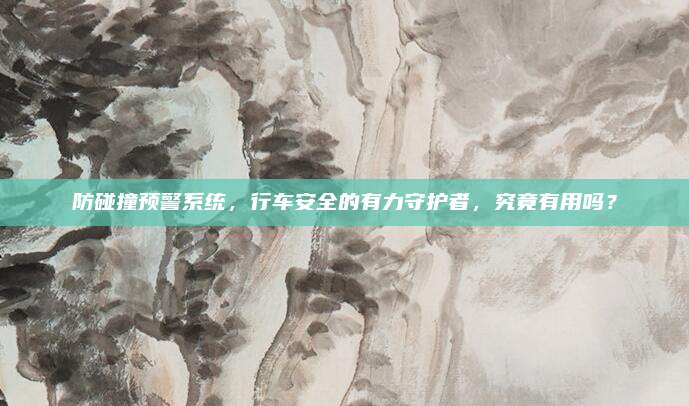 防碰撞预警系统,行车安全的有力守护者,究竟有用吗?