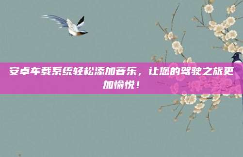 安卓车载系统轻松添加音乐,让您的驾驶之旅更加愉悦!