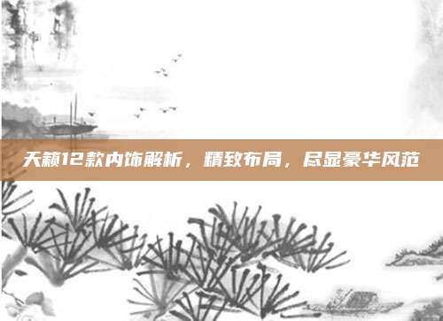 天籁12款内饰解析,精致布局,尽显豪华风范