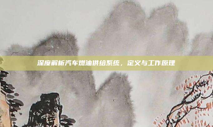 深度解析汽车燃油供给系统,定义与工作原理