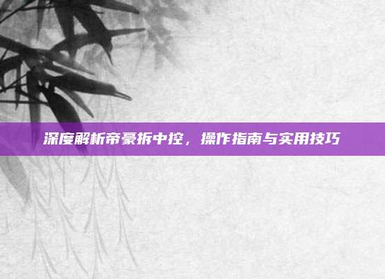 深度解析帝豪拆中控,操作指南与实用技巧