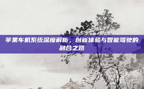 苹果车机系统深度解析,创新体验与智能驾驶的融合之路