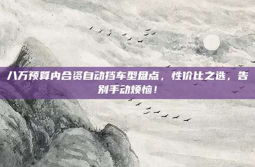 八万预算内合资自动挡车型盘点,性价比之选,告别手动烦恼!