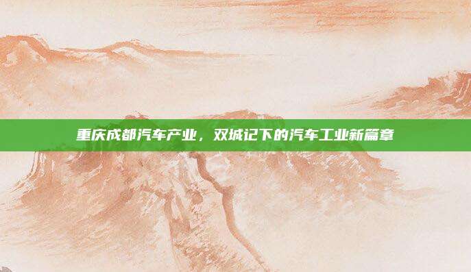 重庆成都汽车产业,双城记下的汽车工业新篇章
