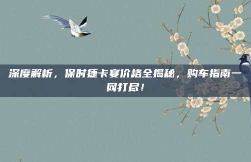 深度解析,保时捷卡宴价格全揭秘,购车指南一网打尽!