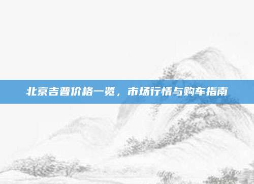 北京吉普价格一览,市场行情与购车指南