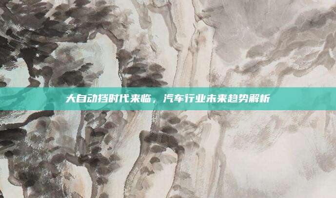 大自动挡时代来临,汽车行业未来趋势解析
