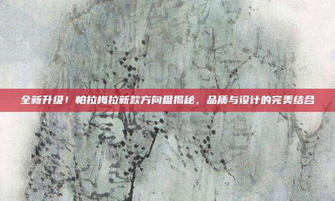 全新升级!帕拉梅拉新款方向盘揭秘,品质与设计的完美结合