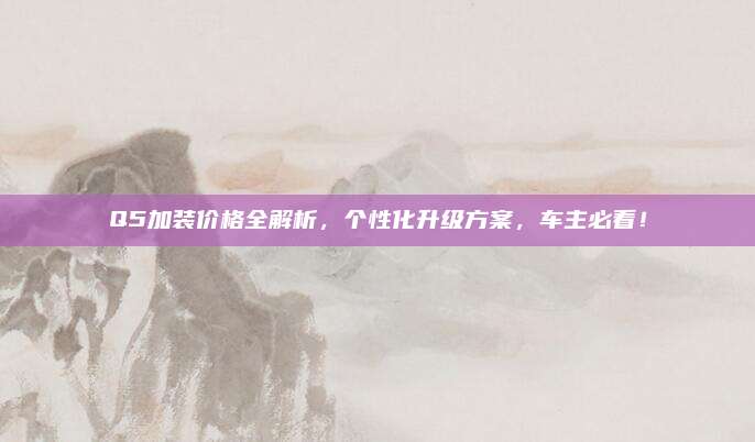Q5加装价格全解析,个性化升级方案,车主必看!