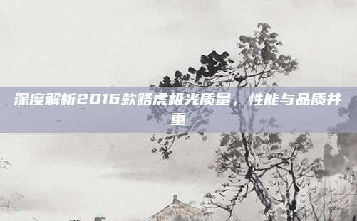 深度解析2016款路虎极光质量，性能与品质并重